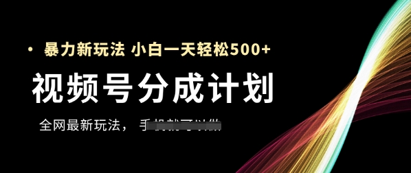 视频号分成计划，全网最暴力玩法，新手一天也能轻松5张+-徐小晨博客