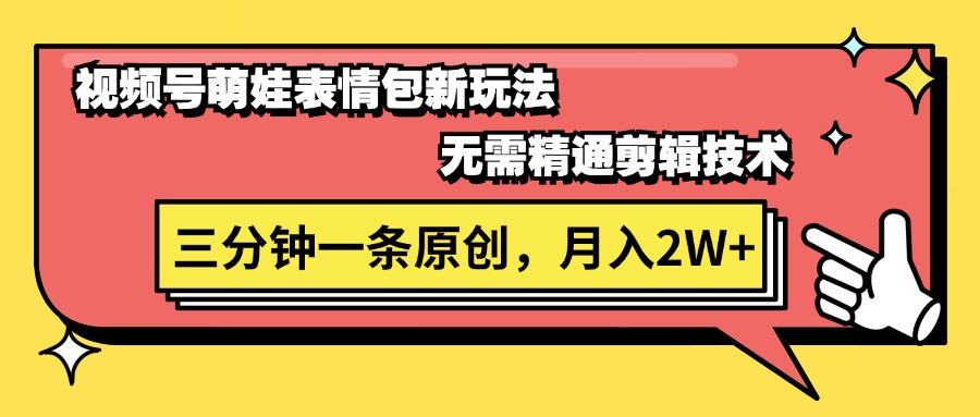 视频号萌娃表情包新玩法，无需精通剪辑，三分钟一条原创视频，月入2W+-徐小晨博客