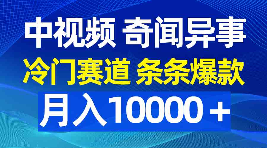 中视频奇闻异事，冷门赛道条条爆款，月入10000＋-徐小晨博客