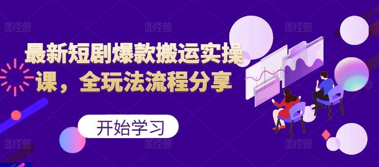 最新短剧爆款搬运实操课，全玩法流程分享（上）-徐小晨博客