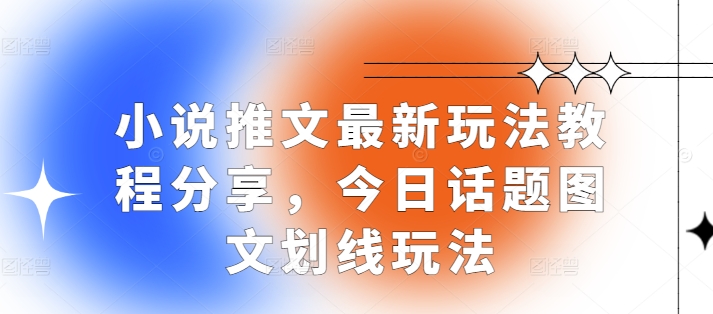 小说推文最新玩法教程分享，今日话题图文划线玩法-徐小晨博客