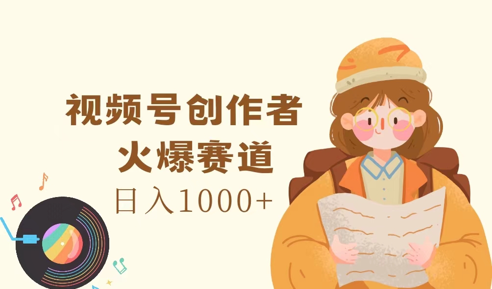 视频号创作者，火爆赛道，日入1000+-徐小晨博客