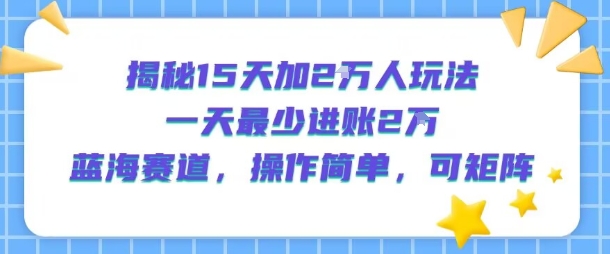 揭秘15天加2W人玩法，一天最少2万进账，蓝海赛道，操作简单，可矩阵-徐小晨博客