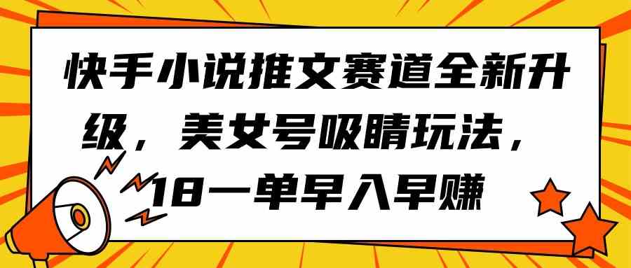 快手小说推文赛道全新升级，美女号吸睛玩法，18一单早入早赚-徐小晨博客