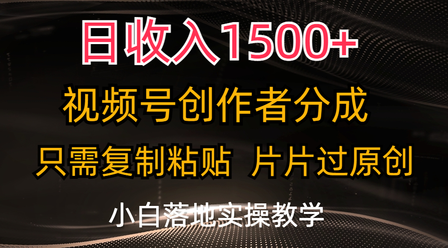日收入1500+，视频号创作者分成，只需复制粘贴，片片过原创，小白也可…-徐小晨博客