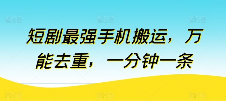 短剧最强手机搬运，万能去重，一分钟一条-徐小晨博客