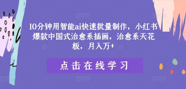 10分钟用智能ai快速批量制作，小红书爆款中国式治愈系插画，治愈系天花板，月入万+【揭秘】-徐小晨博客