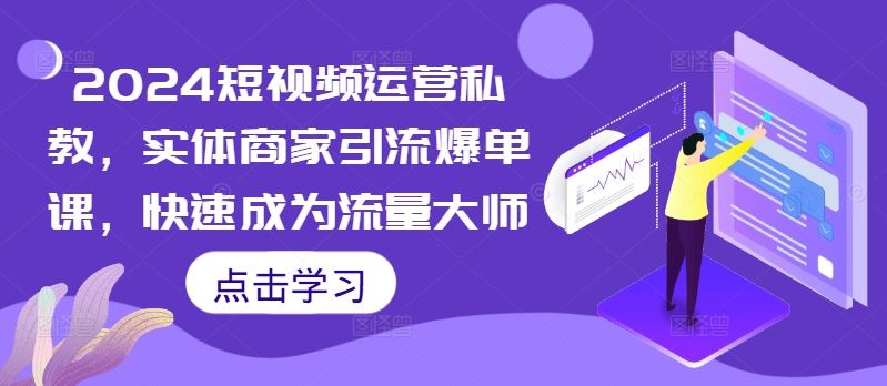 2024短视频运营私教，实体商家引流爆单课，快速成为流量大师-徐小晨博客