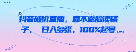 抖音破价直播，靠不露脸读稿子， 日入多张，100%起号-徐小晨博客