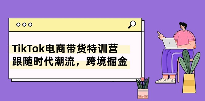 TikTok电商带货特训营，跟随时代潮流，跨境掘金（8节课）-徐小晨博客