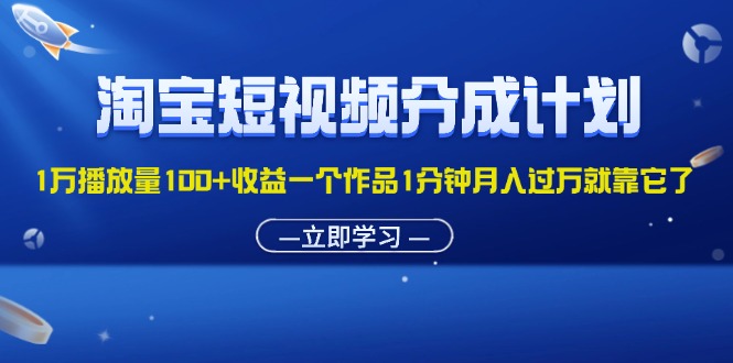 淘宝短视频分成计划1万播放量100+收益一个作品1分钟月入过万就靠它了-徐小晨博客