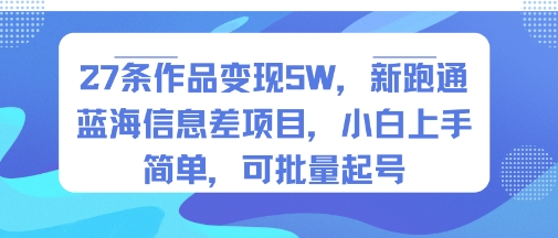 27条作品变现5W，新跑通蓝海信息差项目，小白上手简单，可批量起号-徐小晨博客