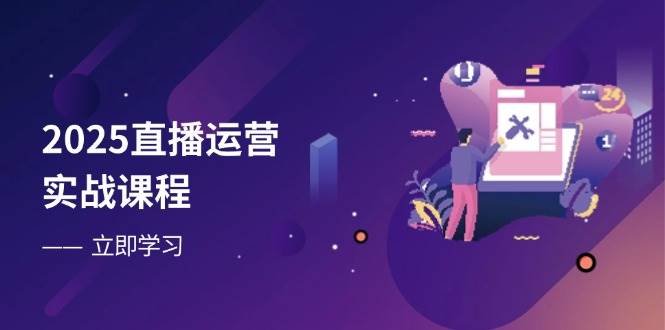 2025直播运营实战课程，零基础入门到流量优化，快速提升直播间表现-徐小晨博客