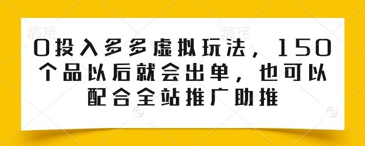 0投入多多虚拟玩法，150个品以后就会出单，也可以配合全站推广助推-徐小晨博客