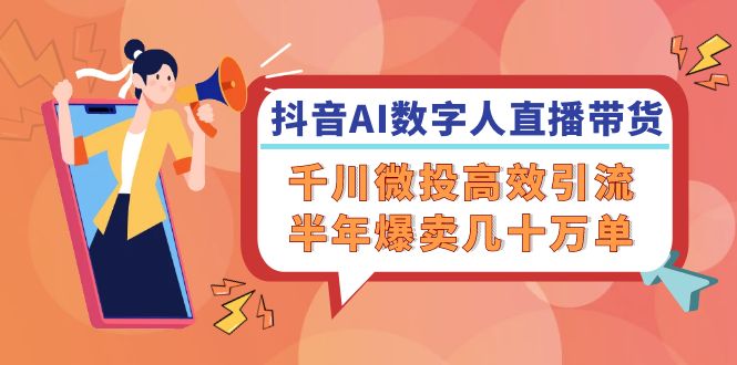 抖音AI-数字人直播带货，千川 微投高效引流，半年爆卖几十万单-徐小晨博客