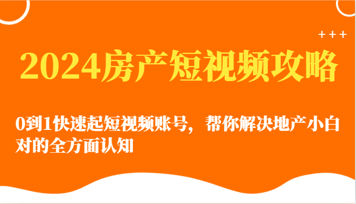 2024房产短视频攻略-0到1快速起短视频账号，帮你解决地产小白对的全方面认知-徐小晨博客