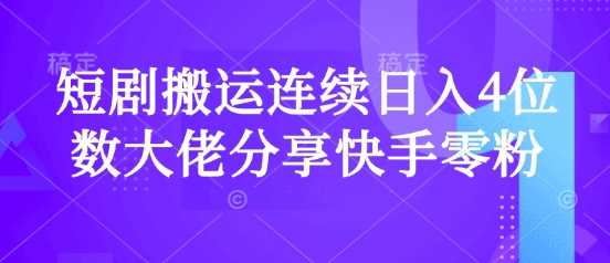 短剧搬运连续日入4位数大佬分享快手零粉爆单经验-徐小晨博客