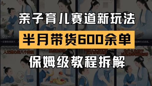 AI亲子育儿赛道新玩法，新号半个月带货600多单，保姆级教程拆解-徐小晨博客