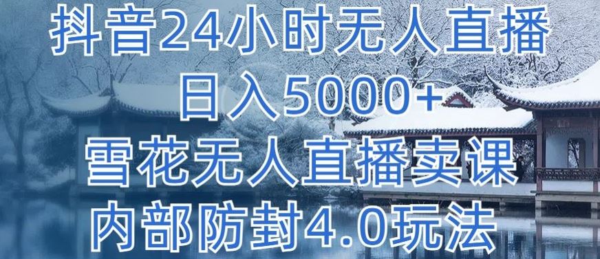 抖音24小时无人直播 日入5000+，雪花无人直播卖课，内部防封4.0玩法【揭秘】-徐小晨博客
