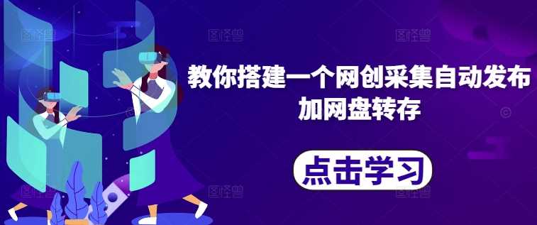 教你搭建一个网创采集自动发布加网盘转存-徐小晨博客