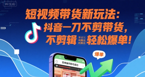 短视频带货新玩法：抖音一刀不剪带货，不剪辑，纯搬运，新手也能轻松爆单!-徐小晨博客