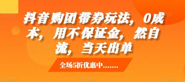 抖音‮购团‬带券玩法，0成本，‮用不‬保证金，‮然自‬流，当天出单-徐小晨博客