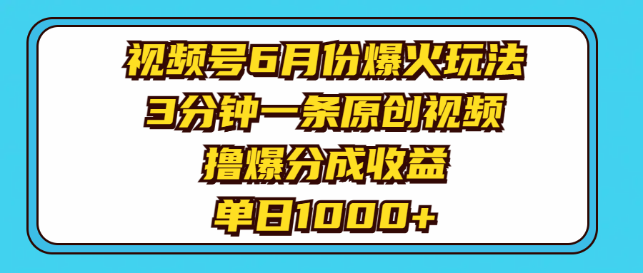 视频号6月份爆火玩法，3分钟一条原创视频，撸爆分成收益，单日1000+-徐小晨博客