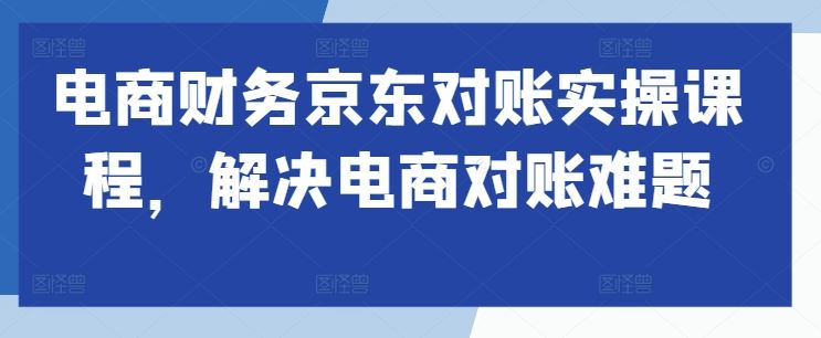 电商财务京东对账实操课程，解决电商对账难题-徐小晨博客