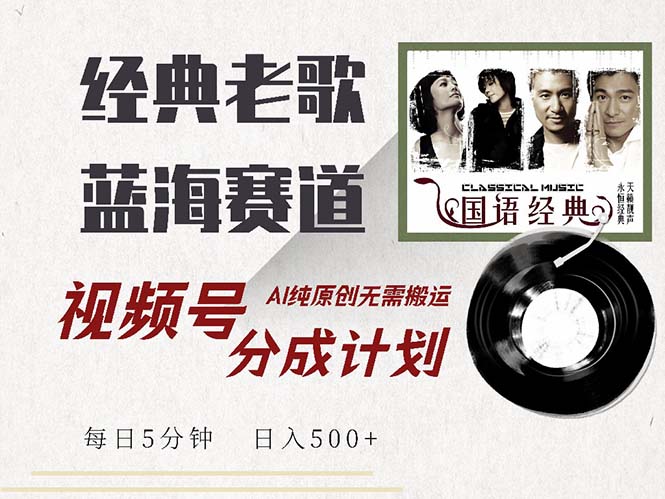 最新经典老歌赛道，视频号分成计划收益拿到手软，AI纯原创，无需搬运每…-徐小晨博客
