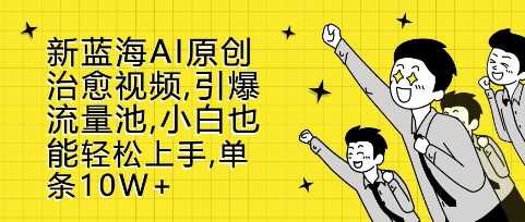 新蓝海AI原创治愈视频，引爆流量池，小白也能轻松上手，篇篇10W+【揭秘】-徐小晨博客