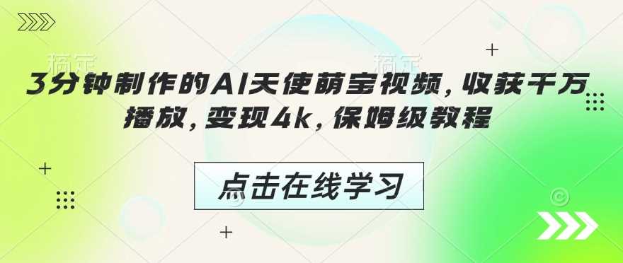 3分钟制作的AI天使萌宝视频，收获千万播放，变现4k，保姆级教程!-徐小晨博客