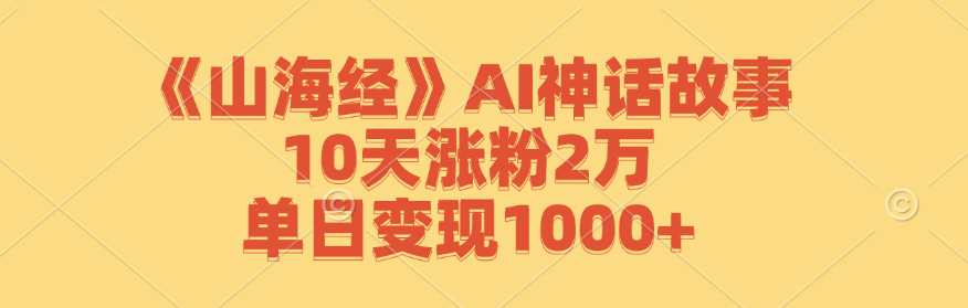 《山海经》AI神话故事，10天涨粉2万，单日变现1000+-徐小晨博客