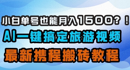 小白单号也能月入1500？AI一键搞定旅游视频，最新携程搬砖教程-徐小晨博客