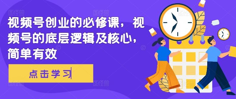视频号创业的必修课，视频号的底层逻辑及核心，简单有效-徐小晨博客