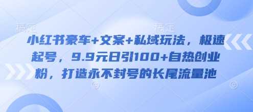 小红书豪车+文案+私域玩法，极速起号，9.9元日引100+自热创业粉，打造永不封号的长尾流量池-徐小晨博客