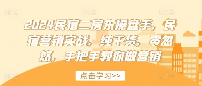 2024民宿二房东操盘手，民宿营销实战，纯干货，零忽悠，手把手教你做营销-徐小晨博客