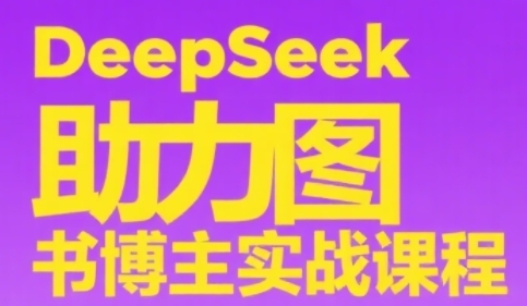 DeepSeek助力图书博主实战课，从0到1搭建账号、爆款选品逻辑、多维度内容制作技巧-徐小晨博客