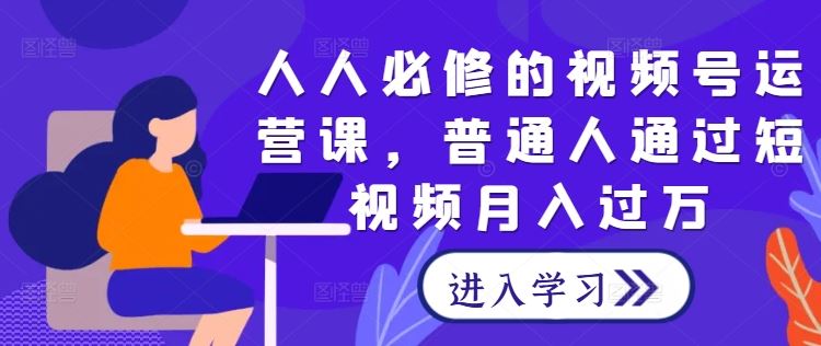 人人必修的视频号运营课，普通人通过短视频月入过万-徐小晨博客