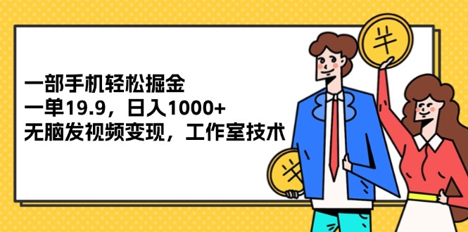 一部手机轻松掘金，一单19.9，日入1000+,无脑发视频变现，工作室技术-徐小晨博客