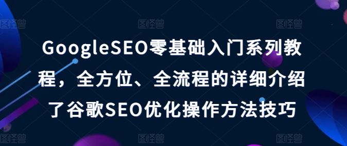 GoogleSEO零基础入门系列教程，全方位、全流程的详细介绍了谷歌SEO优化操作方法技巧-徐小晨博客