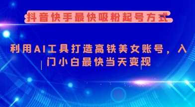 抖音快手最快吸粉起号方式，利用AI工具打造美女账号，入门小白最快当天变现-徐小晨博客