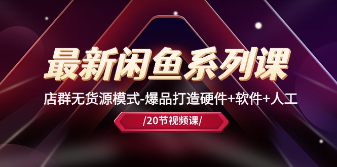 最新闲鱼系列课，店群无货源模式-爆品打造硬件+软件+人工（20节课）-徐小晨博客
