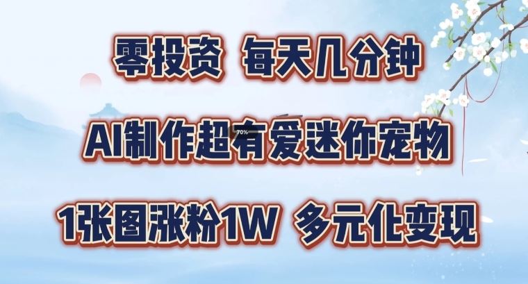 AI制作超有爱迷你宠物玩法，1张图涨粉1W，多元化变现，手把手交给你【揭秘】-徐小晨博客