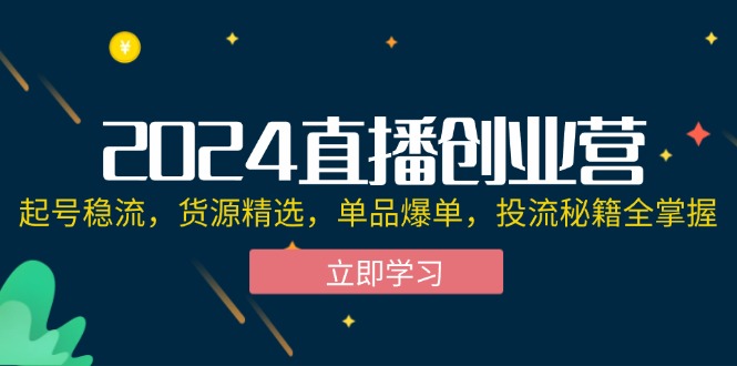 2024直播创业营：起号稳流，货源精选，单品爆单，投流秘籍全掌握-徐小晨博客