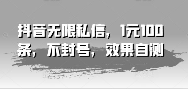 抖音无限私信，1元100条，不封号，效果自测-徐小晨博客