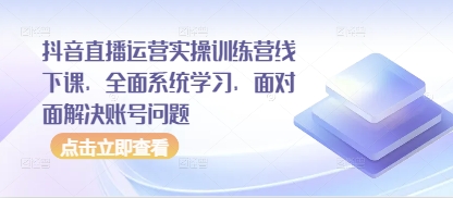 抖音直播运营实操训练营线下课，全面系统学习，面对面解决账号问题-徐小晨博客