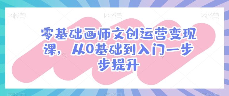 零基础画师文创运营变现课，从0基础到入门一步步提升-徐小晨博客