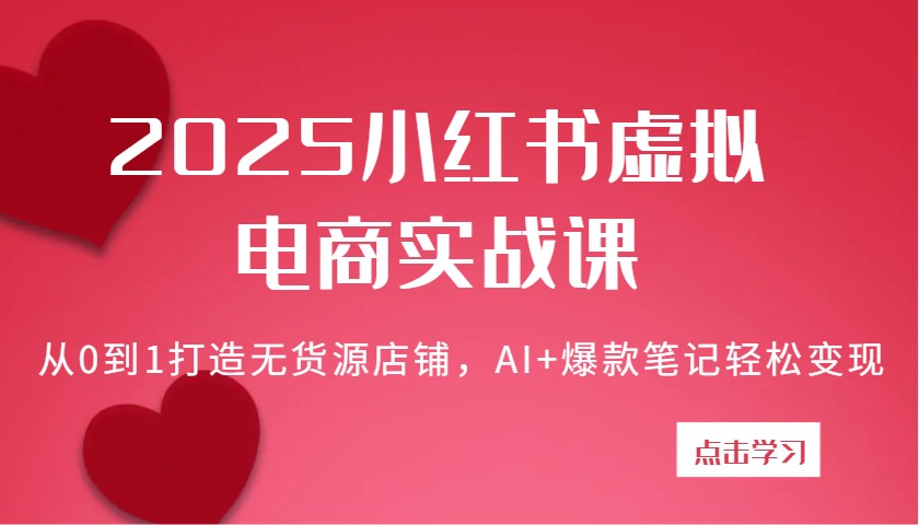 2025小红书虚拟电商实战课：从0到1打造无货源店铺，AI+爆款笔记轻松变现-徐小晨博客
