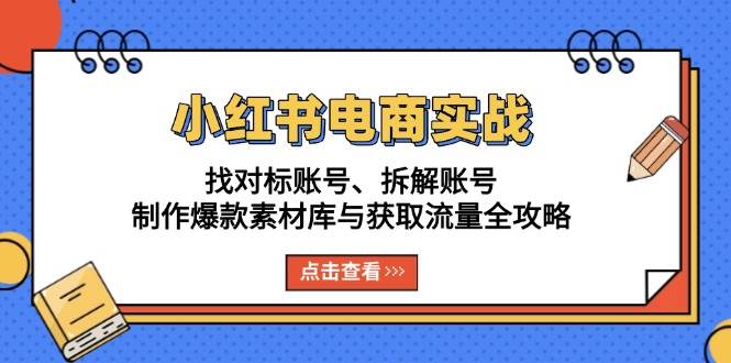 小红书电商实战：找对标账号、拆解账号、制作爆款素材库与获取流量全攻略-徐小晨博客