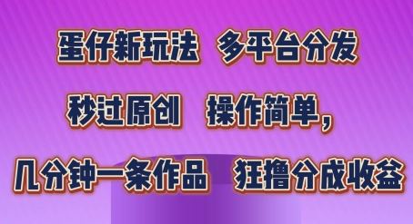 蛋仔新玩法，多平台分发，秒过原创，操作简单，几分钟一条作品，狂撸分成收益【揭秘】-徐小晨博客